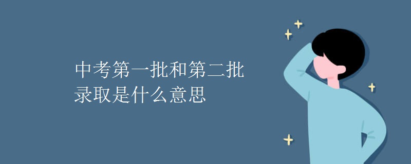 中考第一批和第二批录取是什么意思