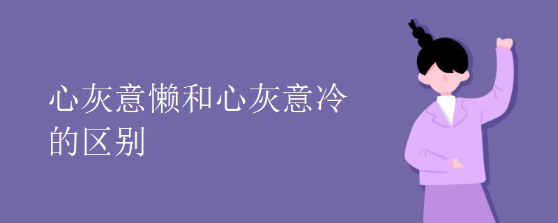 心灰意懒和心灰意冷的区别