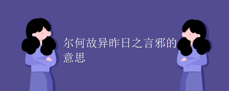 尔何故异昨日之言邪的意思