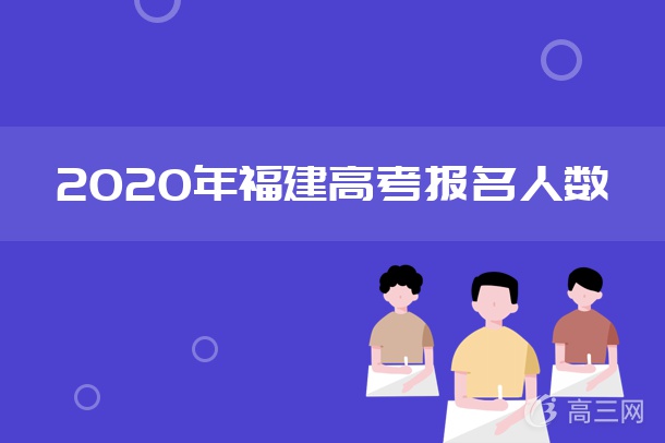 2018-2020福建高考报名人数是多少 历年高考报名人数