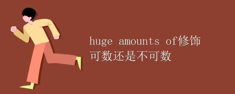 huge amounts of修饰可数还是不可数