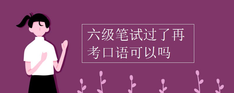 六级笔试过了再考口语可以吗