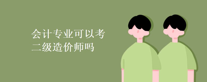 会计专业可以考二级造价师吗