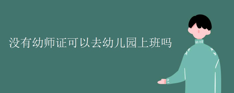 没有幼师证可以去幼儿园上班吗