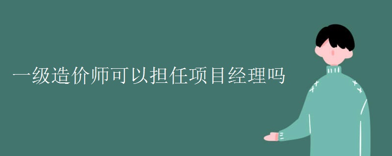 一级造价师可以担任项目经理吗