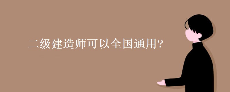 二级建造师可以全国通用?