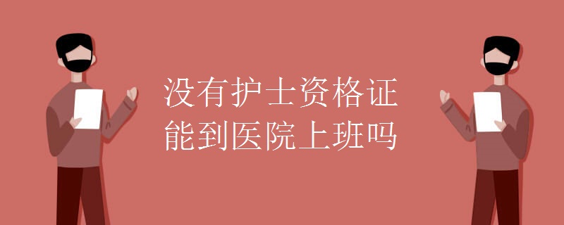 没有护士资格证能到医院上班吗