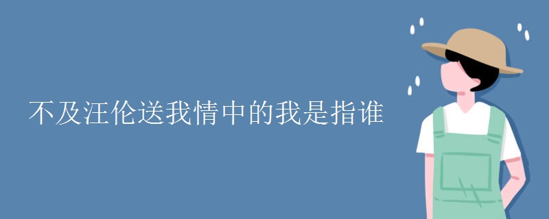 不及汪伦送我情中的我是指谁