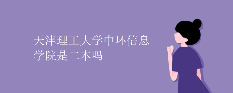 天津理工大学中环信息学院是二本吗