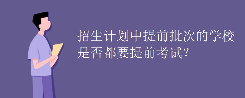 招生计划中提前批次的学校是否都要提前考试？