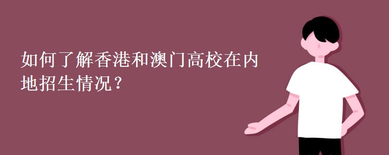 如何了解香港和澳门高校在内地招生情况？