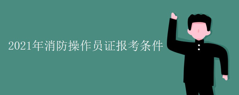 2021年消防操作员证报考条件