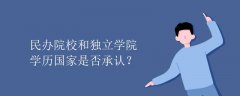 民办院校和独立学院学历国家是否承认？