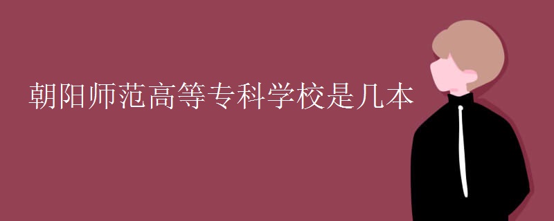 朝阳师范高等专科学校是几本