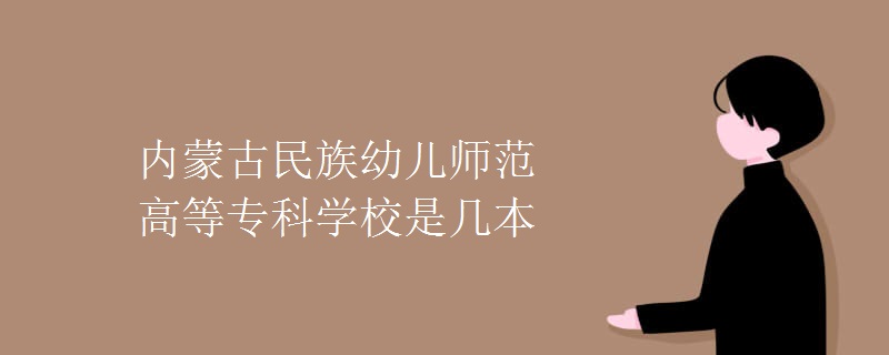 内蒙古民族幼儿师范高等专科学校是几本