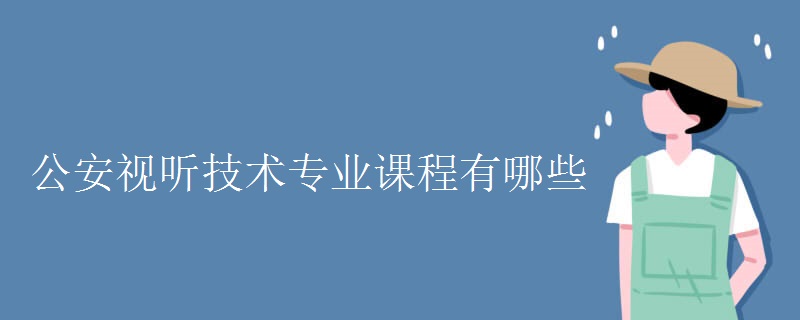 公安视听技术专业课程有哪些