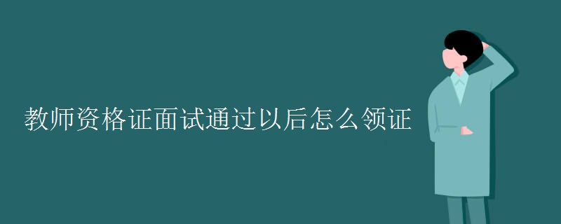 教师资格证面试通过以后怎么领证