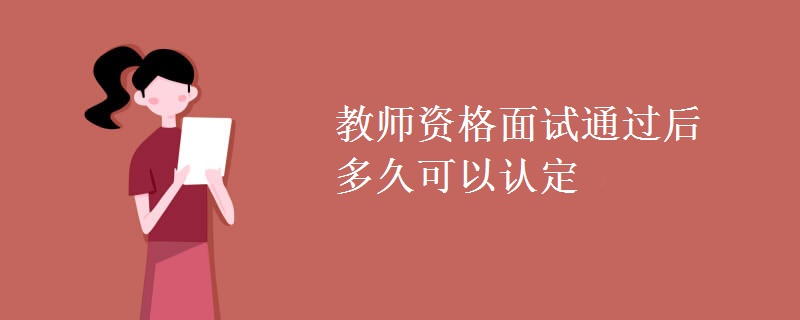 教师资格面试通过后多久可以认定