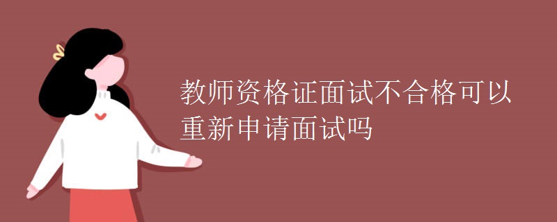 教师资格证面试不合格可以重新申请面试吗