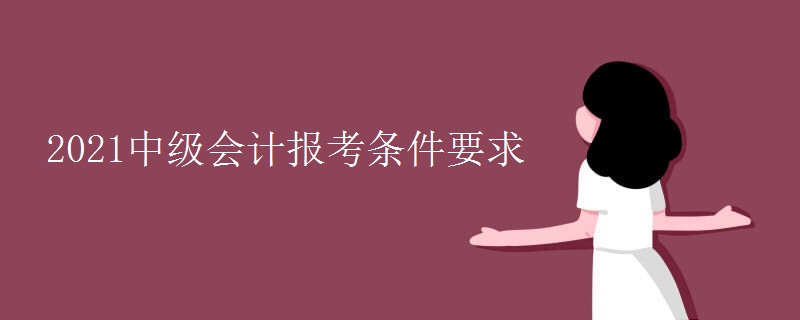 2021中级会计报考条件要求